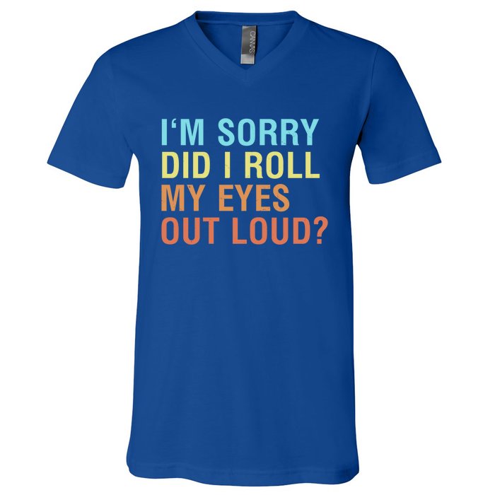 I'm Sorry Did I Roll My Eyes Out Loud? Funny Sarcastic Gift V-Neck T-Shirt