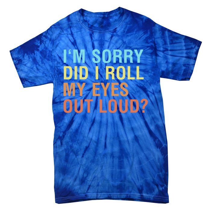 I'm Sorry Did I Roll My Eyes Out Loud? Funny Sarcastic Gift Tie-Dye T-Shirt