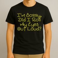I'm Sorry, Did I Roll My Eyes Out Loud? T-Shirt