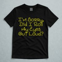 I'm Sorry, Did I Roll My Eyes Out Loud? T-Shirt