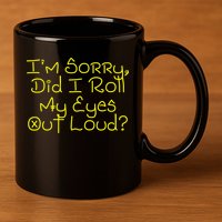 I'm Sorry, Did I Roll My Eyes Out Loud? 11oz C Handle Ceramic Mug