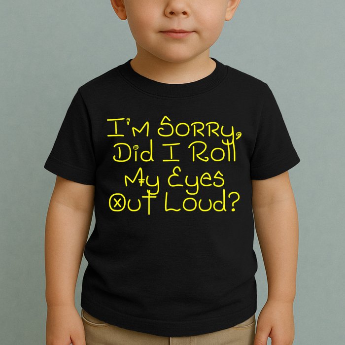 I'm Sorry, Did I Roll My Eyes Out Loud? Toddler T-Shirt