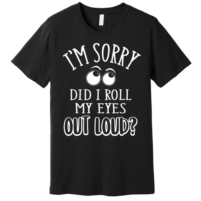 I'm Sorry Did I Roll My Eyes Out Loud, Funny Sarcastic Quotes Premium T-Shirt