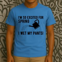 Im So Excited For Spring I Wet My Pants Funny T-Shirt