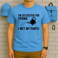 Im So Excited For Spring I Wet My Pants Funny T-Shirt