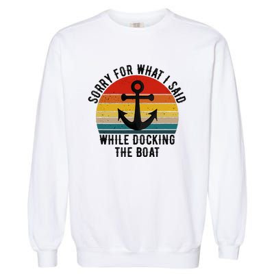 IM Sorry For What I Said When I Was Docking The Boat Garment-Dyed Sweatshirt