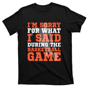 Im Sorry For What I Said During The Basketball Game Gift For Sports Fan T-Shirt