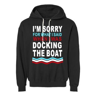 I'm Sorry For What I I'm Sorry For What I Said When I Was Docking The BoatSaid When I Was Docking The Boat Garment-Dyed Fleece Hoodie
