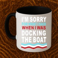I'm Sorry For What I I'm Sorry For What I Said When I Was Docking The BoatSaid When I Was Docking The Boat Mug