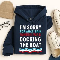 I'm Sorry For What I I'm Sorry For What I Said When I Was Docking The BoatSaid When I Was Docking The Boat Hoodie