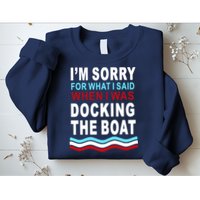 I'm Sorry For What I I'm Sorry For What I Said When I Was Docking The BoatSaid When I Was Docking The Boat Sweatshirt