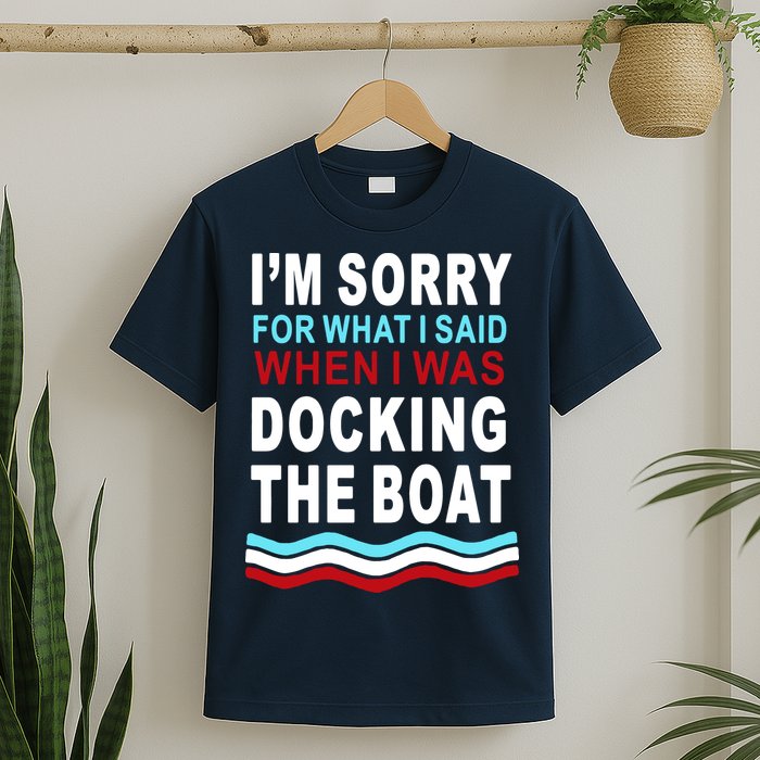 I'm Sorry For What I I'm Sorry For What I Said When I Was Docking The BoatSaid When I Was Docking The Boat T-Shirt