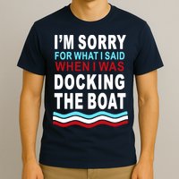 I'm Sorry For What I I'm Sorry For What I Said When I Was Docking The BoatSaid When I Was Docking The Boat T-Shirt