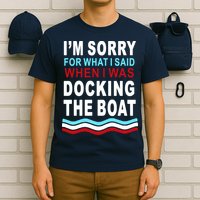 I'm Sorry For What I I'm Sorry For What I Said When I Was Docking The BoatSaid When I Was Docking The Boat T-Shirt
