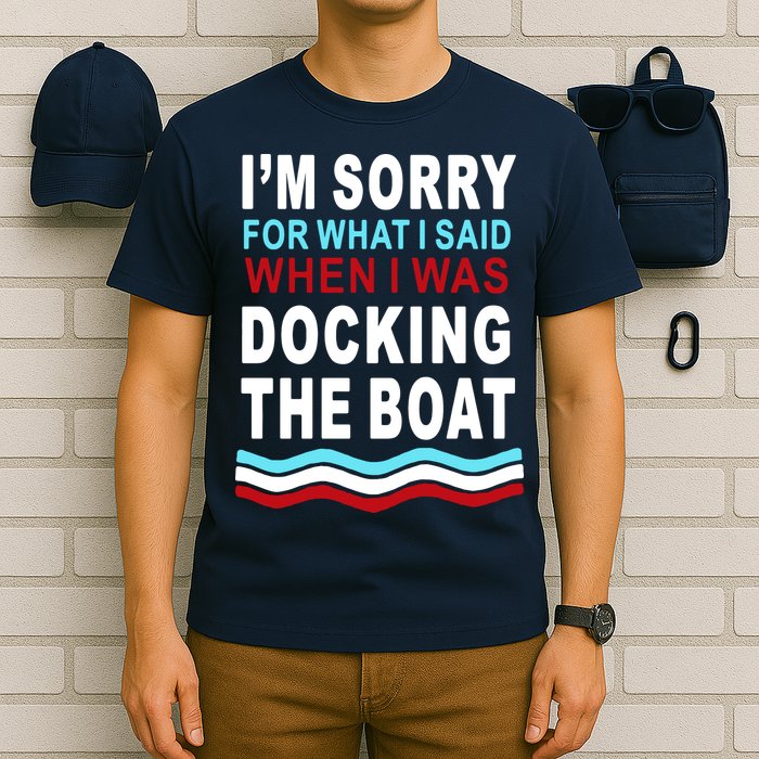 I'm Sorry For What I I'm Sorry For What I Said When I Was Docking The BoatSaid When I Was Docking The Boat T-Shirt