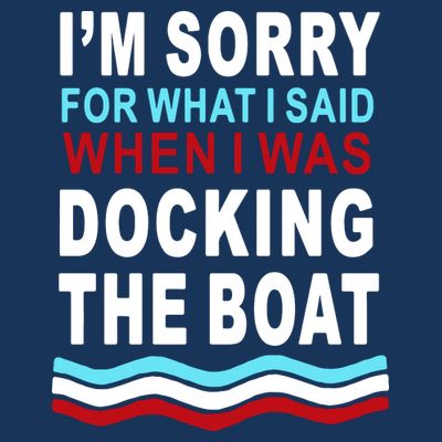 I'm Sorry For What I I'm Sorry For What I Said When I Was Docking The BoatSaid When I Was Docking The Boat T-Shirt