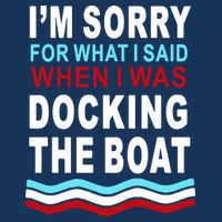 I'm Sorry For What I I'm Sorry For What I Said When I Was Docking The BoatSaid When I Was Docking The Boat T-Shirt