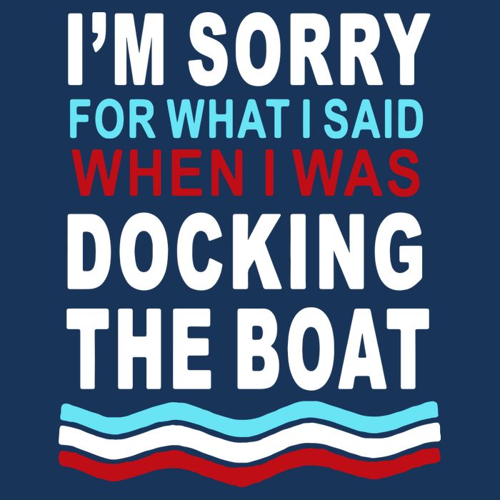 I'm Sorry For What I I'm Sorry For What I Said When I Was Docking The BoatSaid When I Was Docking The Boat T-Shirt