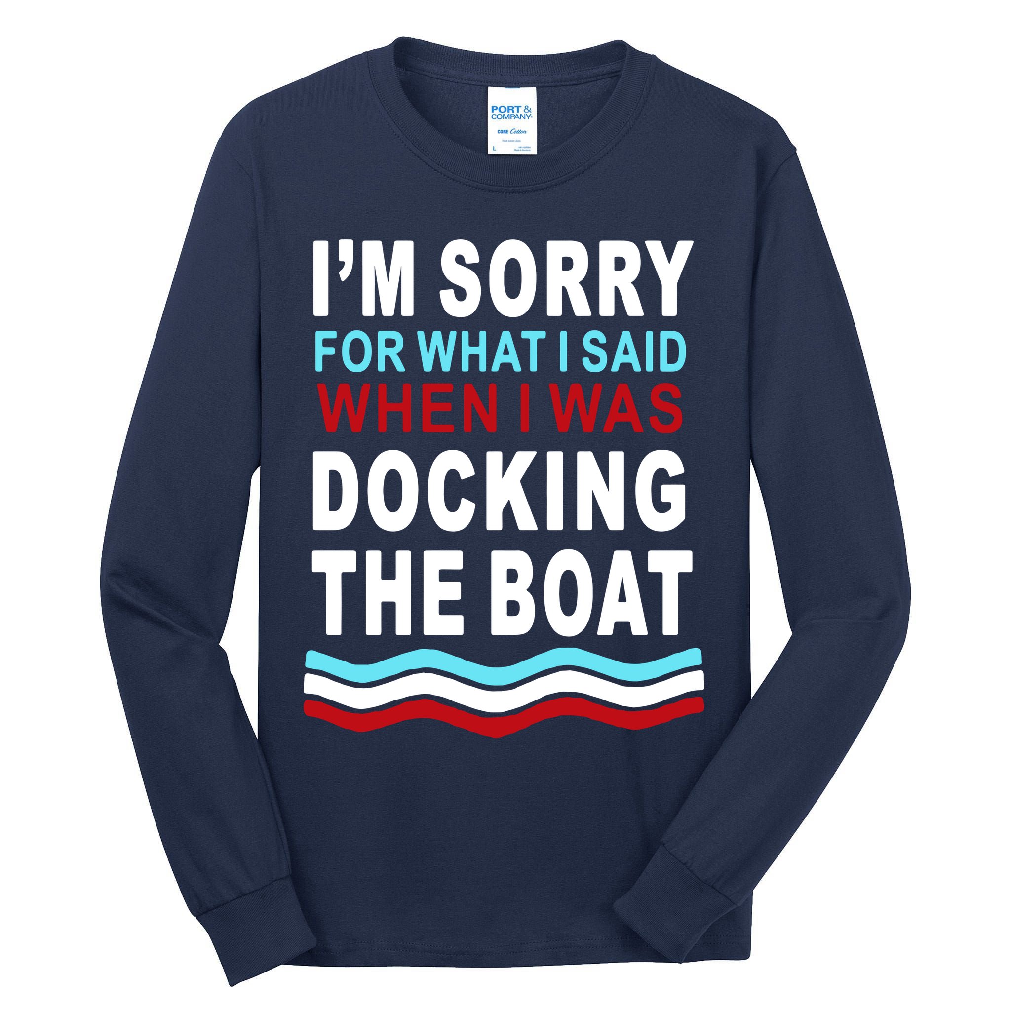 I'm Sorry For What I I'm Sorry For What I Said When I Was Docking The BoatSaid When I Was Docking The Boat Tall Long Sleeve T-Shirt