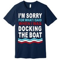 I'm Sorry For What I I'm Sorry For What I Said When I Was Docking The BoatSaid When I Was Docking The Boat Premium T-Shirt