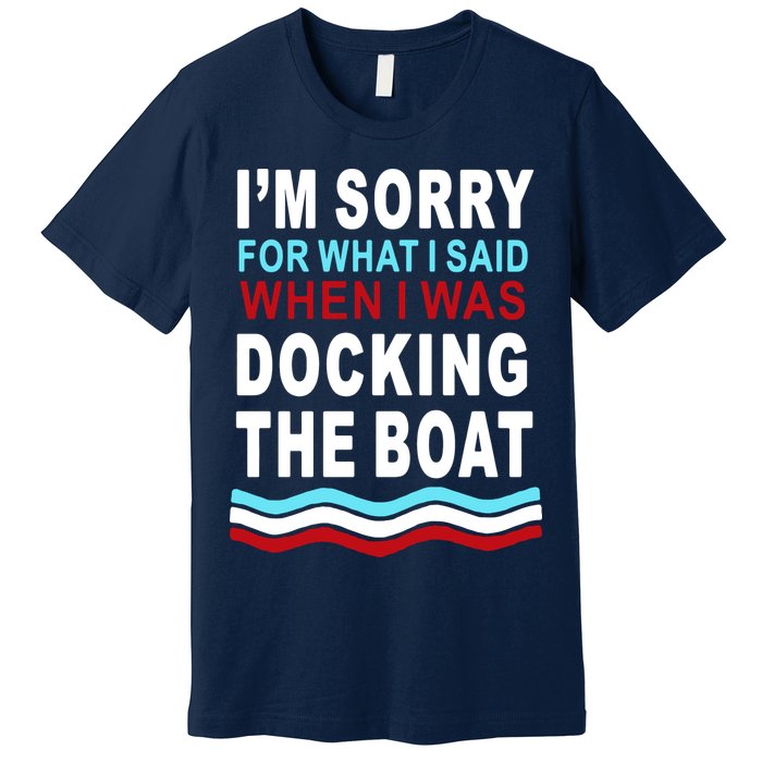 I'm Sorry For What I I'm Sorry For What I Said When I Was Docking The BoatSaid When I Was Docking The Boat Premium T-Shirt