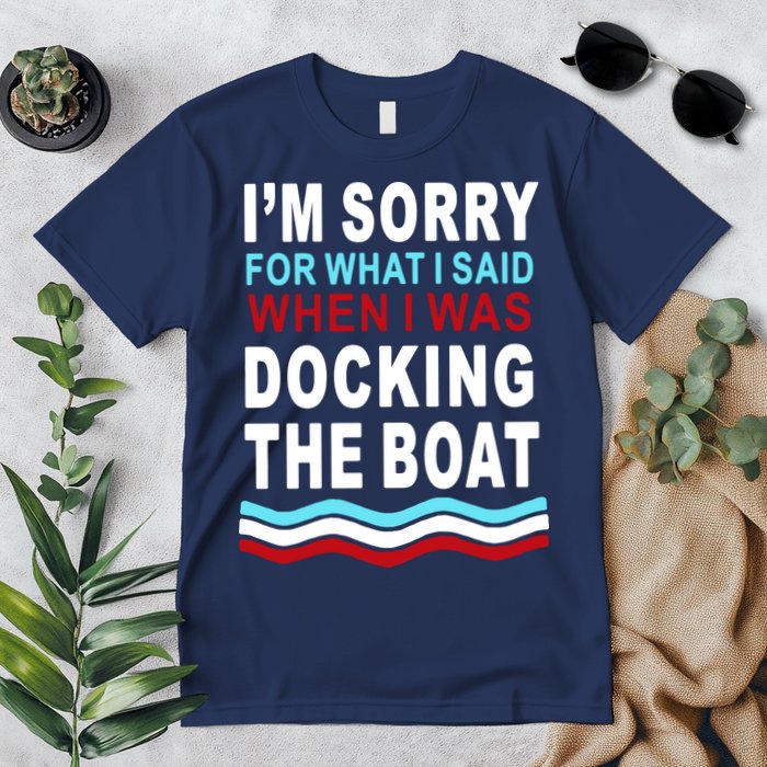 I'm Sorry For What I I'm Sorry For What I Said When I Was Docking The BoatSaid When I Was Docking The Boat Premium T-Shirt