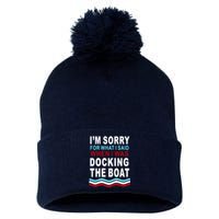 I'm Sorry For What I I'm Sorry For What I Said When I Was Docking The BoatSaid When I Was Docking The Boat Pom Pom 12in Knit Beanie