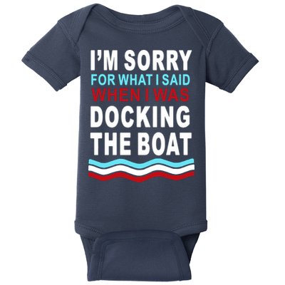 I'm Sorry For What I I'm Sorry For What I Said When I Was Docking The BoatSaid When I Was Docking The Boat Baby Bodysuit