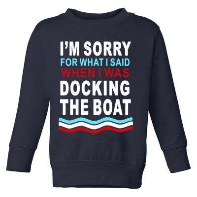 I'm Sorry For What I I'm Sorry For What I Said When I Was Docking The BoatSaid When I Was Docking The Boat Toddler Sweatshirt