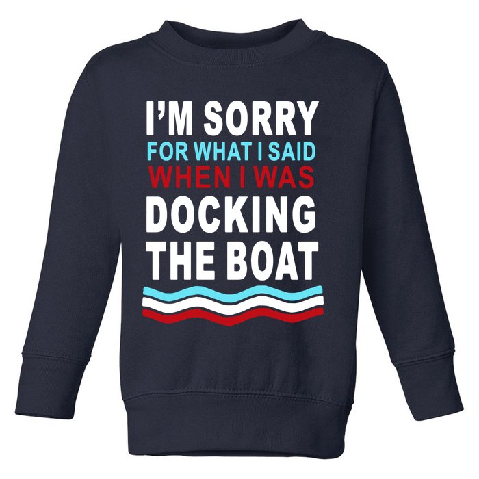 I'm Sorry For What I I'm Sorry For What I Said When I Was Docking The BoatSaid When I Was Docking The Boat Toddler Sweatshirt