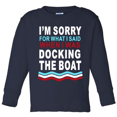 I'm Sorry For What I I'm Sorry For What I Said When I Was Docking The BoatSaid When I Was Docking The Boat Toddler Long Sleeve Shirt