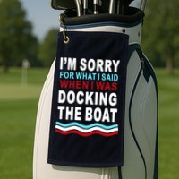 I'm Sorry For What I I'm Sorry For What I Said When I Was Docking The BoatSaid When I Was Docking The Boat Golf Towel