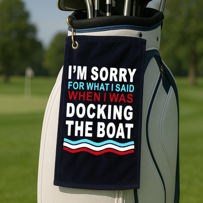 I'm Sorry For What I I'm Sorry For What I Said When I Was Docking The BoatSaid When I Was Docking The Boat Golf Towel