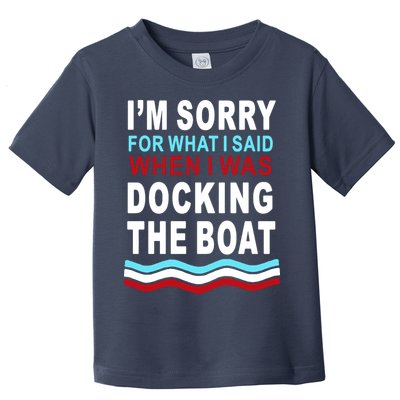 I'm Sorry For What I I'm Sorry For What I Said When I Was Docking The BoatSaid When I Was Docking The Boat Toddler T-Shirt