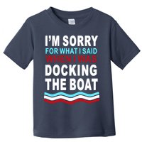I'm Sorry For What I I'm Sorry For What I Said When I Was Docking The BoatSaid When I Was Docking The Boat Toddler T-Shirt