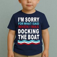 I'm Sorry For What I I'm Sorry For What I Said When I Was Docking The BoatSaid When I Was Docking The Boat Toddler T-Shirt