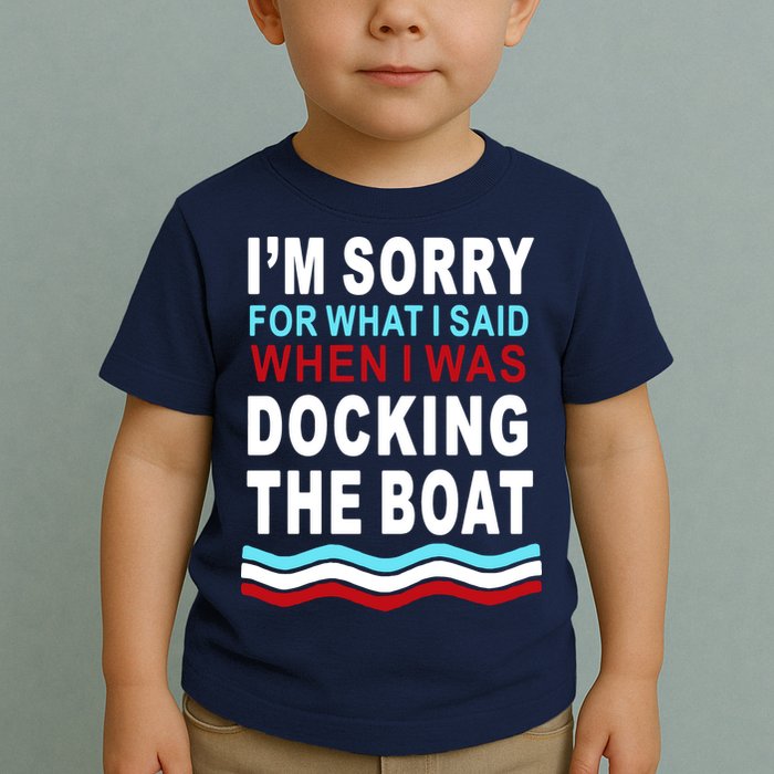 I'm Sorry For What I I'm Sorry For What I Said When I Was Docking The BoatSaid When I Was Docking The Boat Toddler T-Shirt