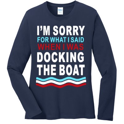 I'm Sorry For What I I'm Sorry For What I Said When I Was Docking The BoatSaid When I Was Docking The Boat Ladies Long Sleeve Shirt