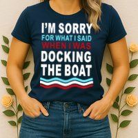 I'm Sorry For What I I'm Sorry For What I Said When I Was Docking The BoatSaid When I Was Docking The Boat Womens T-Shirt