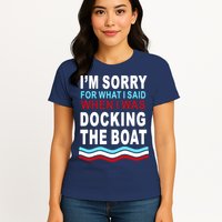 I'm Sorry For What I I'm Sorry For What I Said When I Was Docking The BoatSaid When I Was Docking The Boat Womens T-Shirt