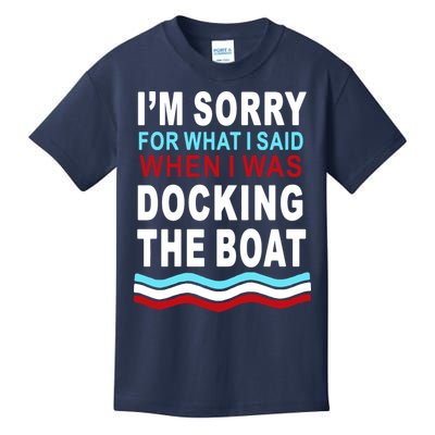 I'm Sorry For What I I'm Sorry For What I Said When I Was Docking The BoatSaid When I Was Docking The Boat Kids T-Shirt