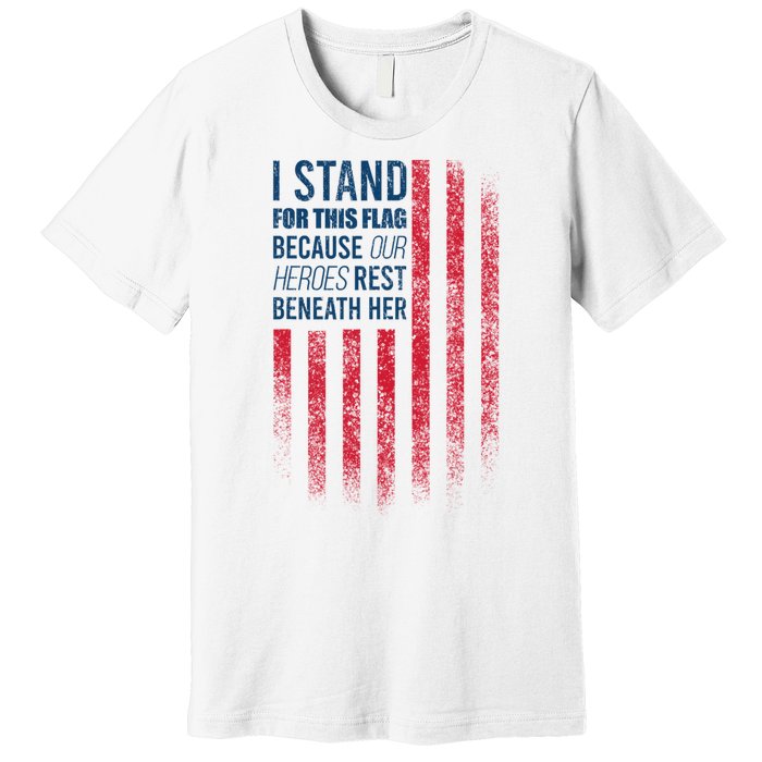 I Stand For This Flag Because Our Heroes Rest Beneath Her Premium T-Shirt