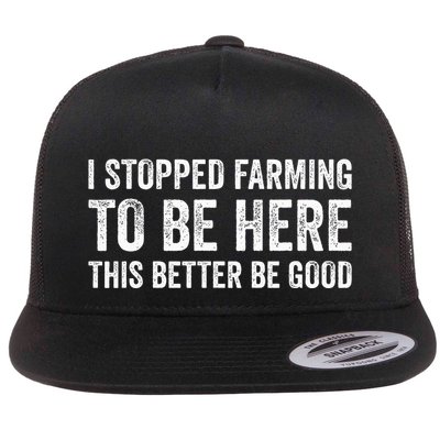 I Stopped Farming To Be Here This Better Be Good Flat Bill Trucker Hat