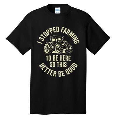 I Stopped Farming To Be Here So This Better Be Good Tall T-Shirt