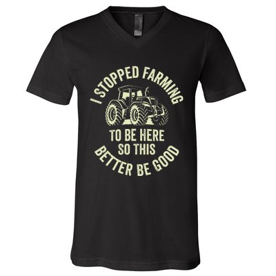 I Stopped Farming To Be Here So This Better Be Good V-Neck T-Shirt