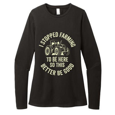 I Stopped Farming To Be Here So This Better Be Good Womens CVC Long Sleeve Shirt