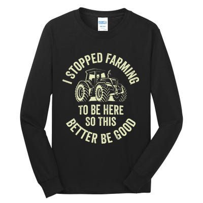 I Stopped Farming To Be Here So This Better Be Good Tall Long Sleeve T-Shirt