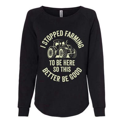 I Stopped Farming To Be Here So This Better Be Good Womens California Wash Sweatshirt