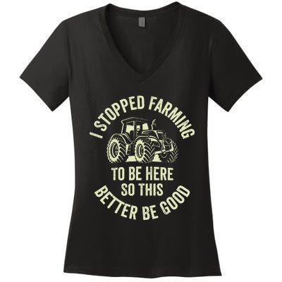 I Stopped Farming To Be Here So This Better Be Good Women's V-Neck T-Shirt