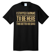 I Stopped Farming To Be Here This Better Be Good Tall T-Shirt